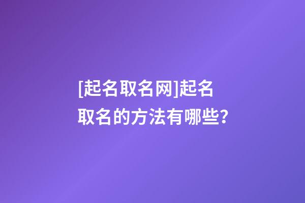 [起名取名网]起名取名的方法有哪些？-第1张-公司起名-玄机派